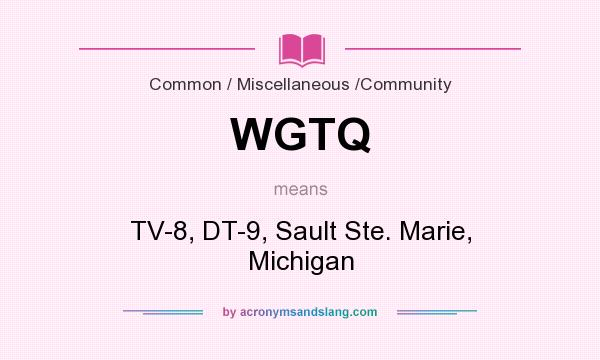 What does WGTQ mean? It stands for TV-8, DT-9, Sault Ste. Marie, Michigan