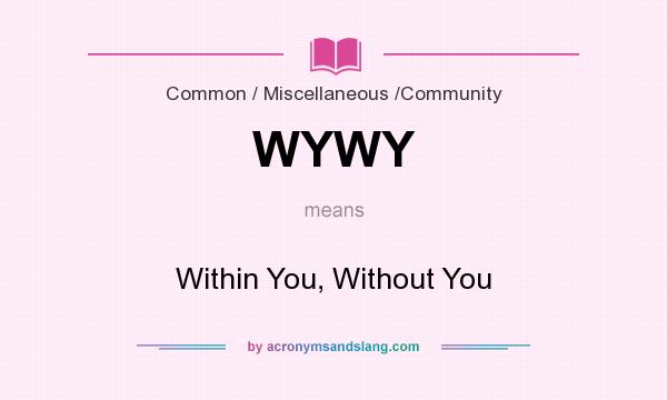 What does WYWY mean? It stands for Within You, Without You