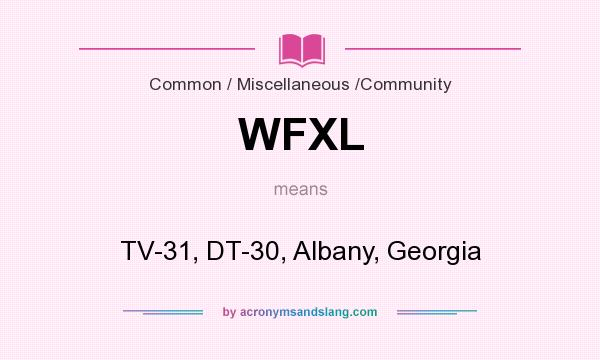 What does WFXL mean? It stands for TV-31, DT-30, Albany, Georgia