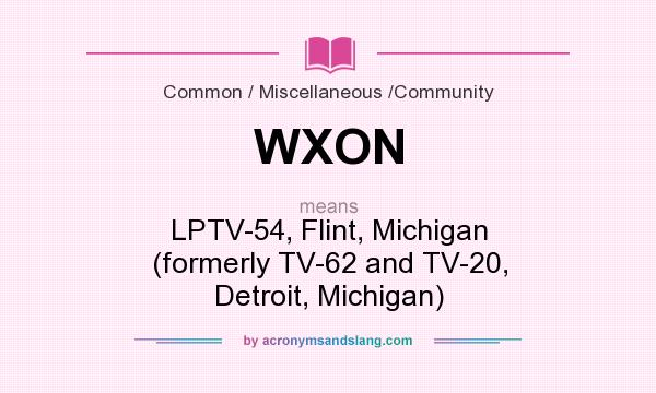 What does WXON mean? It stands for LPTV-54, Flint, Michigan (formerly TV-62 and TV-20, Detroit, Michigan)