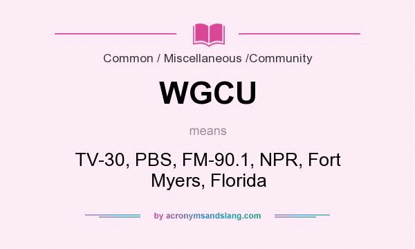 What does WGCU mean? It stands for TV-30, PBS, FM-90.1, NPR, Fort Myers, Florida