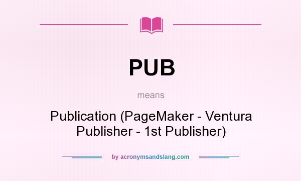 What does PUB mean? It stands for Publication (PageMaker - Ventura Publisher - 1st Publisher)