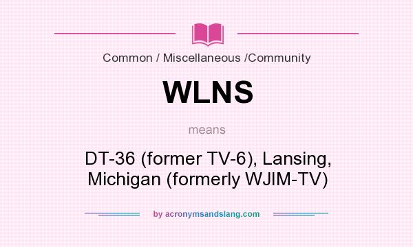 What does WLNS mean? It stands for DT-36 (former TV-6), Lansing, Michigan (formerly WJIM-TV)