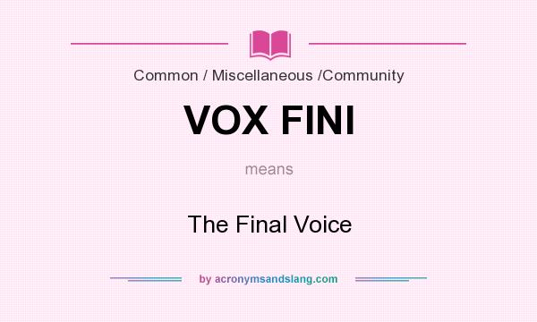 What does VOX FINI mean? It stands for The Final Voice
