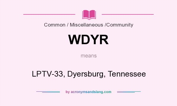 What does WDYR mean? It stands for LPTV-33, Dyersburg, Tennessee