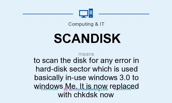 What does SCANDISK mean? It stands for to scan the disk for any error in hard-disk sector which is used basically in-use windows 3.0 to windows Me. It is now replaced with chkdsk now