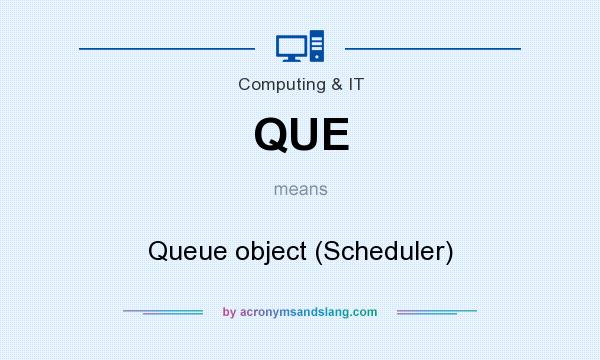 What does QUE mean? It stands for Queue object (Scheduler)