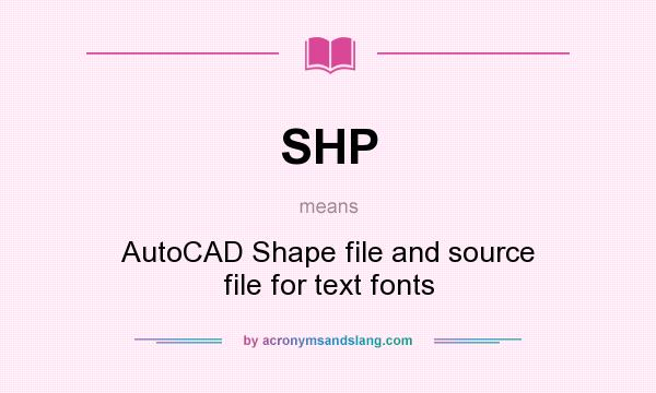 What does SHP mean? It stands for AutoCAD Shape file and source file for text fonts