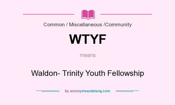 What does WTYF mean? It stands for Waldon- Trinity Youth Fellowship