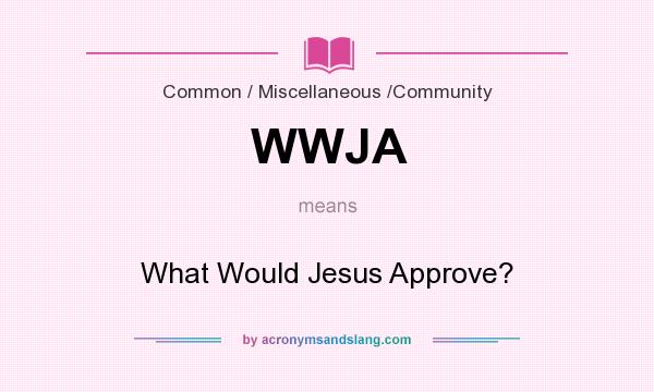 What does WWJA mean? It stands for What Would Jesus Approve?