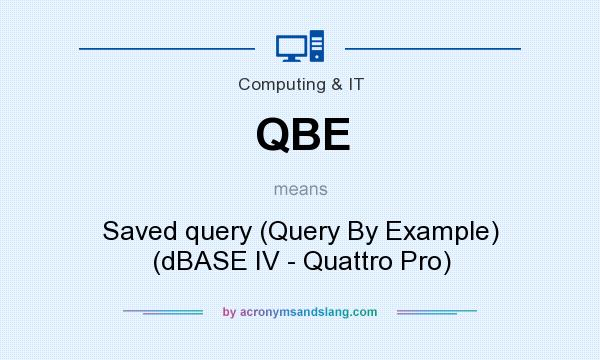 What does QBE mean? It stands for Saved query (Query By Example) (dBASE IV - Quattro Pro)