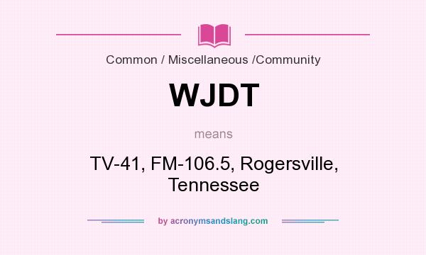 What does WJDT mean? It stands for TV-41, FM-106.5, Rogersville, Tennessee