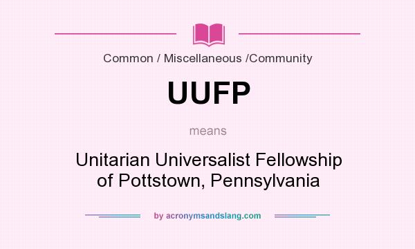 What does UUFP mean? It stands for Unitarian Universalist Fellowship of Pottstown, Pennsylvania