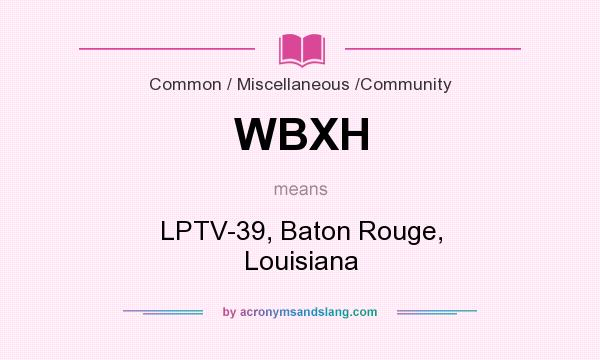 What does WBXH mean? It stands for LPTV-39, Baton Rouge, Louisiana