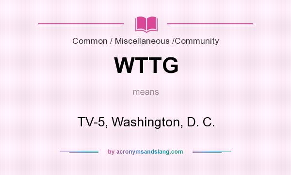 What does WTTG mean? It stands for TV-5, Washington, D. C.