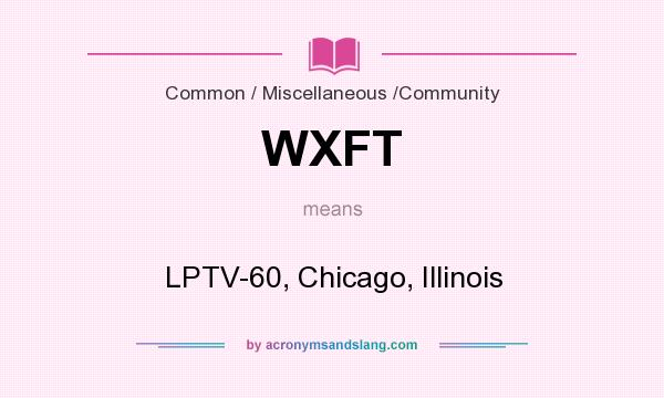 What does WXFT mean? It stands for LPTV-60, Chicago, Illinois