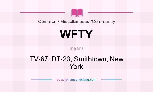 What does WFTY mean? It stands for TV-67, DT-23, Smithtown, New York
