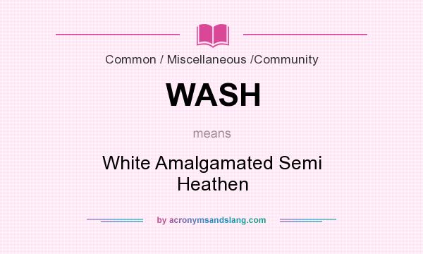 What does WASH mean? It stands for White Amalgamated Semi Heathen