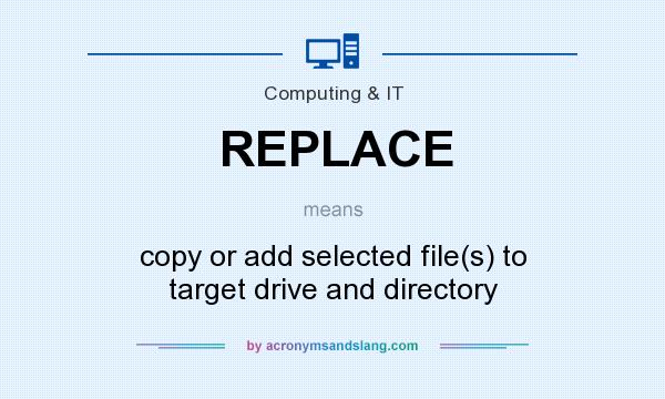 What does REPLACE mean? It stands for copy or add selected file(s) to target drive and directory