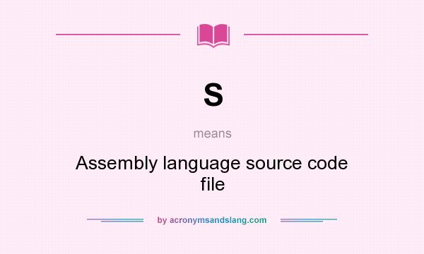 What does S mean? It stands for Assembly language source code file