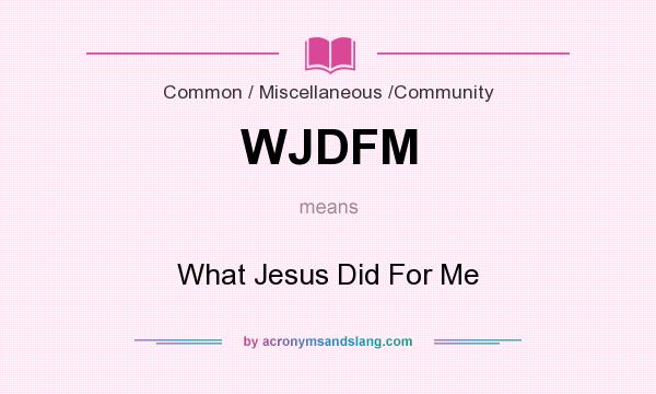 What does WJDFM mean? It stands for What Jesus Did For Me