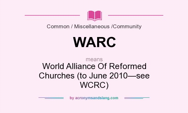 What does WARC mean? It stands for World Alliance Of Reformed Churches (to June 2010—see WCRC)