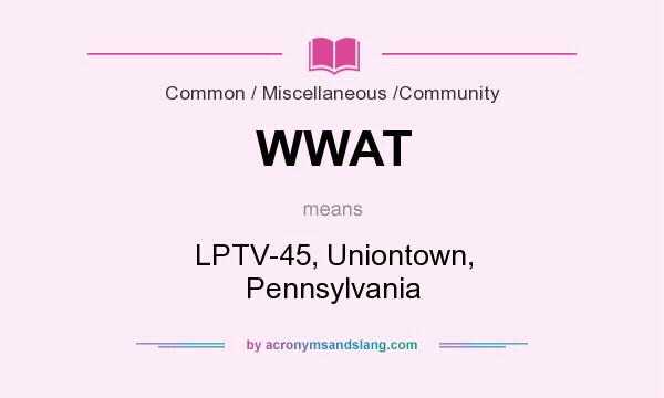 What does WWAT mean? It stands for LPTV-45, Uniontown, Pennsylvania