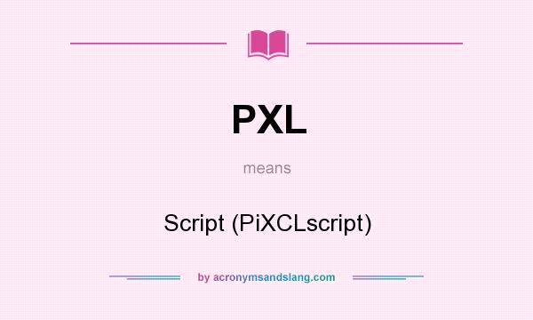 What does PXL mean? It stands for Script (PiXCLscript)