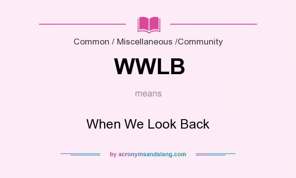 What does WWLB mean? It stands for When We Look Back