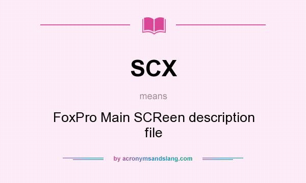What does SCX mean? It stands for FoxPro Main SCReen description file