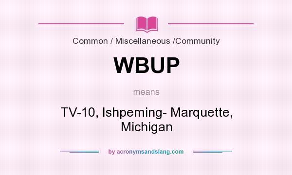 What does WBUP mean? It stands for TV-10, Ishpeming- Marquette, Michigan