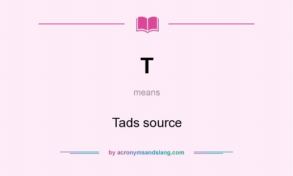 What does T mean? It stands for Tads source