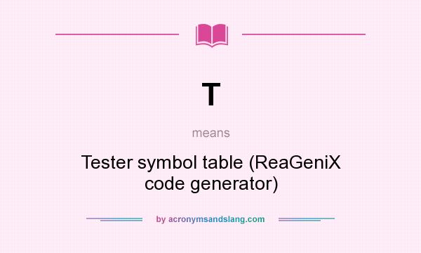 What does T mean? It stands for Tester symbol table (ReaGeniX code generator)