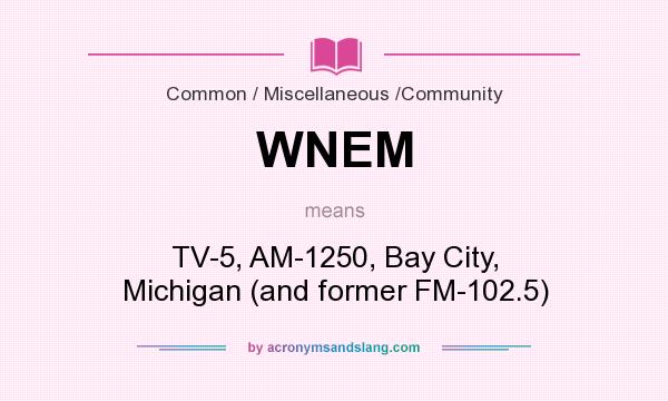 What does WNEM mean? It stands for TV-5, AM-1250, Bay City, Michigan (and former FM-102.5)