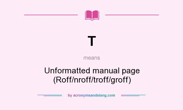 What does T mean? It stands for Unformatted manual page (Roff/nroff/troff/groff)
