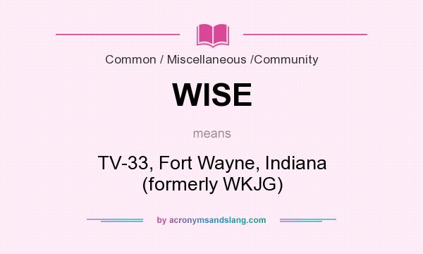What does WISE mean? It stands for TV-33, Fort Wayne, Indiana (formerly WKJG)