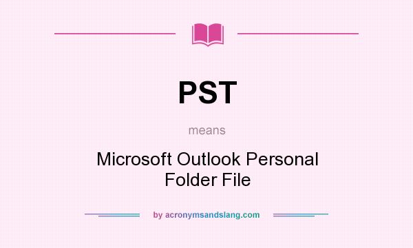 What does PST mean? It stands for Microsoft Outlook Personal Folder File