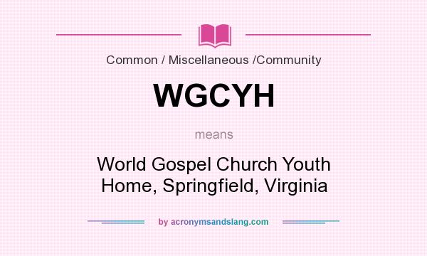 What does WGCYH mean? It stands for World Gospel Church Youth Home, Springfield, Virginia