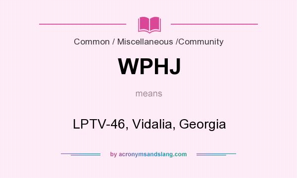 What does WPHJ mean? It stands for LPTV-46, Vidalia, Georgia