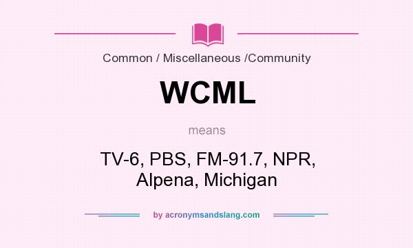 What does WCML mean? It stands for TV-6, PBS, FM-91.7, NPR, Alpena, Michigan