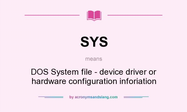 What does SYS mean? It stands for DOS System file - device driver or hardware configuration inforiation