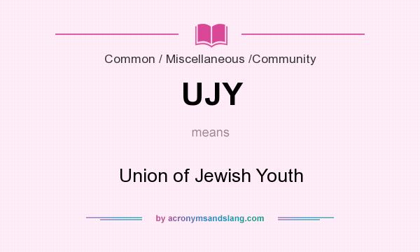 What does UJY mean? It stands for Union of Jewish Youth