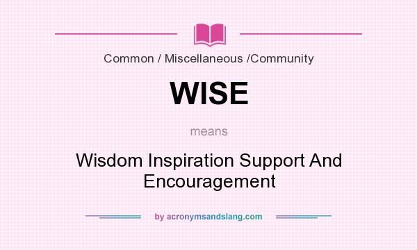 What does WISE mean? It stands for Wisdom Inspiration Support And Encouragement