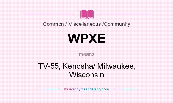 What does WPXE mean? It stands for TV-55, Kenosha/ Milwaukee, Wisconsin