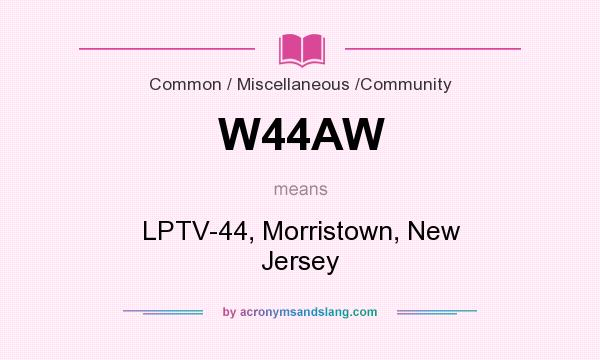 What does W44AW mean? It stands for LPTV-44, Morristown, New Jersey