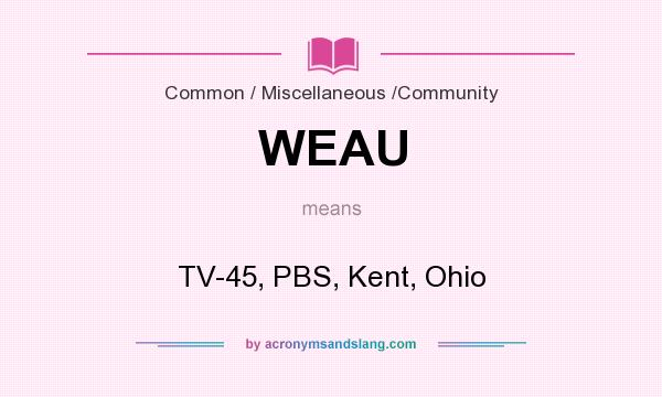 What does WEAU mean? It stands for TV-45, PBS, Kent, Ohio