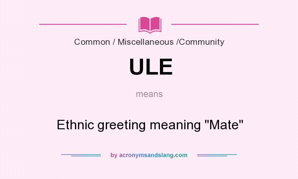 What does ULE mean? It stands for Ethnic greeting meaning 