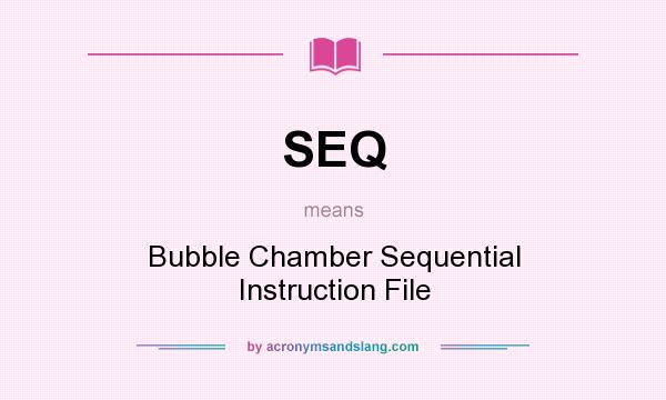 What does SEQ mean? It stands for Bubble Chamber Sequential Instruction File