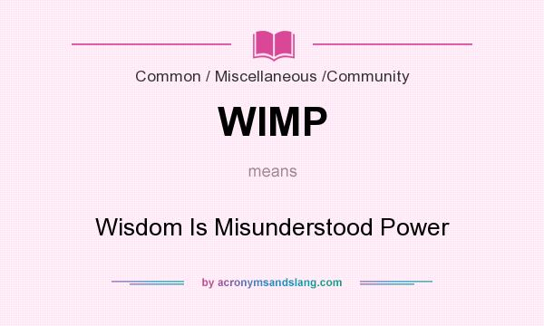 What does WIMP mean? It stands for Wisdom Is Misunderstood Power