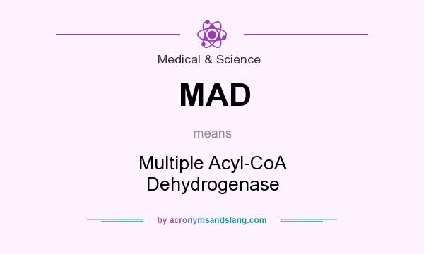 What does MAD mean? It stands for Multiple Acyl-CoA Dehydrogenase